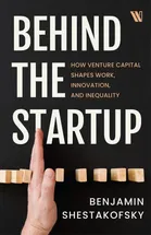 Behind the Startup: How Venture Capital Shapes Work, Innovation, and Inequality